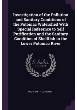 Investigation of the Pollution and Sanitary Conditions of the Potomac Watershed With Special Reference to Self Purification and the Sanitary Condition of Shellfish in the Lower Potomac River