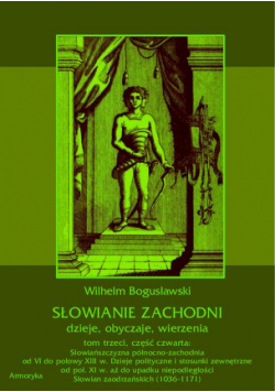Słowianie Zachodni: dzieje, obyczaje, wierzenia, tom trzeci, część czwarta: Słowiańszczyzna północno-zachodnia od VI do połowy XIII wieku. Dzieje polityczne i stosunki zewnętrzne od poł. XI w. aż do upadku niepodległości Słowian zaodrzańskich (1036-1171)
