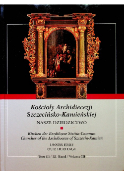 Kościoły Archidiecezji Szczecińsko Kamieńskiej Nasze Dziedzictwo Tom III