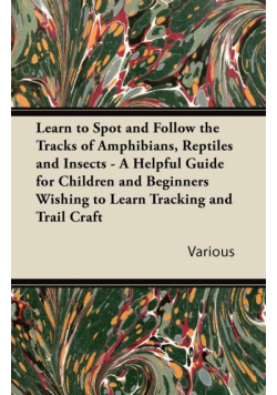 Learn to Spot and Follow the Tracks of Amphibians, Reptiles and Insects - A Helpful Guide for Children and Beginners Wishing to Learn Tracking and Tra