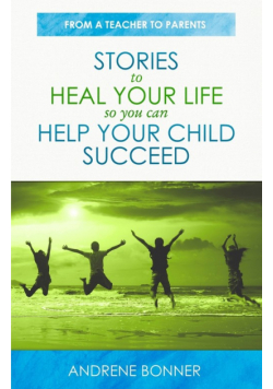 Stories To Heal Your Life So You Can Help Your Child Succeed