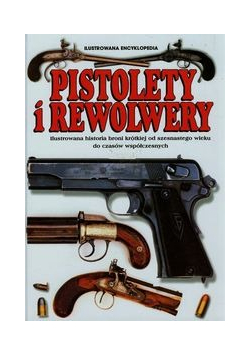 Pistolety i Rewolwery Ilustrowana encyklopedia