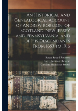 An Historical and Genealogical Account of Andrew Robeson, of Scotland, New Jersey and Pennsylvania, and of his Descendants From 1653 to 1916