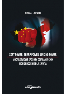 Soft power, sharp power, linking power mocarstwowe sposoby działania Chin i ich znaczenie dla świata
