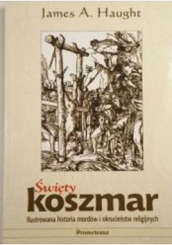Święty koszmar. Ilustrowana historia mordów i okrucieństw religijnych