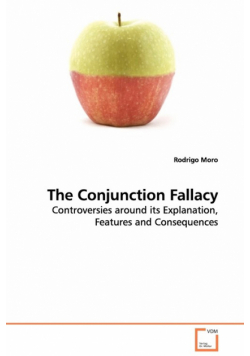 The Conjunction Fallacy - Controversies around its Explanation, Features and Consequences