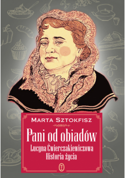 Pani od obiadów. Lucyna Ćwierczakiewiczowa historia życia