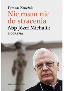 Nie mam nic do stracenia Abp Józef Michalik