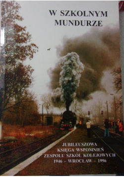 W szkolnym Mundurze Jubileuszowa księga wspomnień zespołu szkół kolejowych