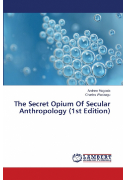 The Secret Opium Of Secular Anthropology (1st Edition)