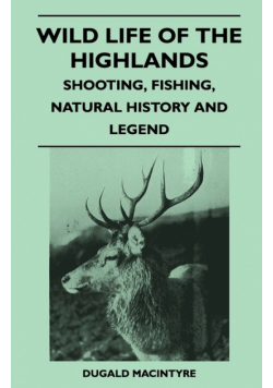 Wild Life Of The Highlands - Shooting, Fishing, Natural History And Legend