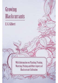 Growing Blackcurrants - With Information on Planting, Pruning, Watering, Picking and Other Aspects of Blackcurrant Cultivation