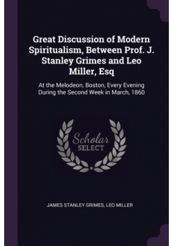 Great Discussion of Modern Spiritualism, Between Prof. J. Stanley Grimes and Leo Miller, Esq