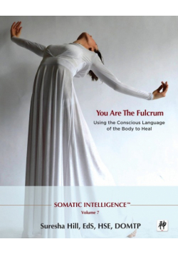 Somatic Intelligence; You Are the Fulcrum - Using the Conscious Language of the Body to Heal