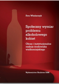Społeczny wymiar problemu alkoholowego kobiet Obraz i instytucjonalne reakcje środowiska wielkomiejskiego