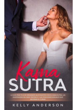 El Kama Sutra La Guía Práctica Para Orgasmos Alucinantes Con El Kama Sutra, Las Enseñanzas Sexuales Tántricas Y Las Posiciones Sexuales Que Mejoran El Clímax