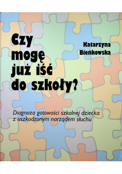 Czy mogę już iść do szkoły Diagnoza gotowości szkolnej dziecka z uszkodzonym narządem słuchu