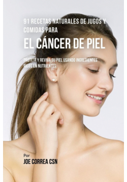 91 Recetas Naturales de Jugos y Comidas Para El Cáncer de Piel