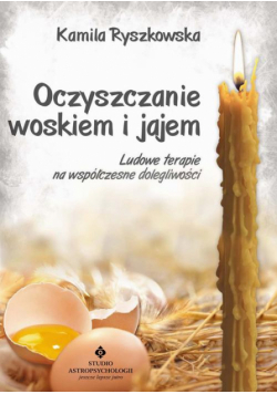 Oczyszczanie woskiem i jajem. Ludowe terapie na współczesne dolegliwości