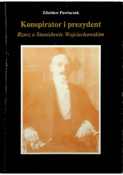 Konspirator i prezydent Rzecz o Stanisławie Wojciechowskim