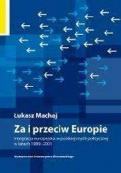 Za i przeciw Europie Integracja europejska w polskiej myśli politycznej w latach 1989 do 2001