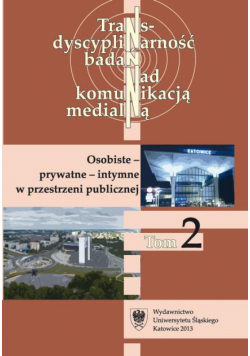 Transdyscyplinarność badań nad komunikacją medialną. T. 2: Osobiste - prywatne - intymne w przestrzeni publicznej