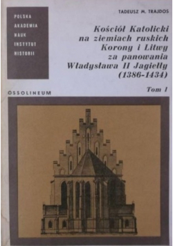 Kościół Katolicki na ziemiach ruskich Korony i Litwy za panowania Władysława II Jagiełły 1386 - 1434 Tom I