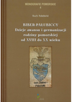 Biber-Pałubiccy Dzieje awansu i germanizacji rodziny pomorskiej od XVIII do XX wieku