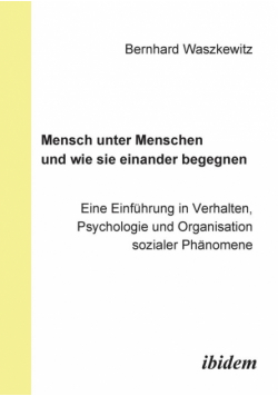 Mensch unter Menschen und wie sie einander begegnen. Eine Einführung in Verhalten, Psychologie und Organisation sozialer Phänomene