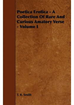 Poetica Erotica - A Collection of Rare and Curious Amatory Verse - Volume I