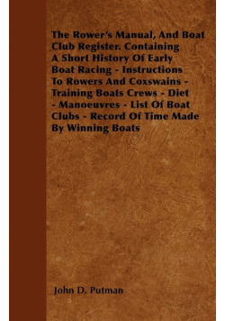 The Rower's Manual, And Boat Club Register. Containing A Short History Of Early Boat Racing - Instructions To Rowers And Coxswains - Training Boats Crews - Diet - Manoeuvres - List Of Boat Clubs - Record Of Time Made By Winning Boats