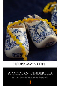 A Modern Cinderella. Or, The Little Old Show and Other Stories