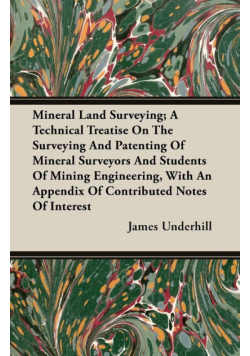 Mineral Land Surveying; A Technical Treatise On The Surveying And Patenting Of Mineral Surveyors And Students Of Mining Engineering, With An Appendix Of Contributed Notes Of Interest