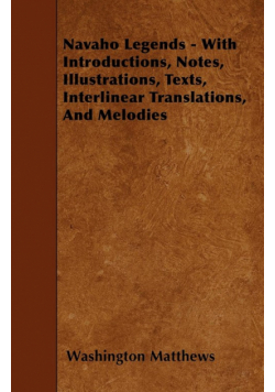 Navaho Legends - With Introductions, Notes, Illustrations, Texts, Interlinear Translations, and Melodies