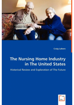 The Nursing Home Industry in The United States - Historical Review and Exploration of The Future