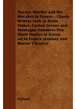 Horror, Murder and the Macabre in France - Classic Writers Such as Bram Stoker, Gaston LeRoux and Montague Summers Pen Short Stories of Terror Set in