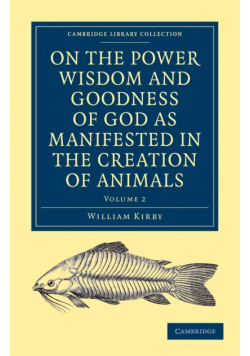 On the Power Wisdom and Goodness of God as Manifested in the Creation of Animals and in Their History Habits and Instincts
