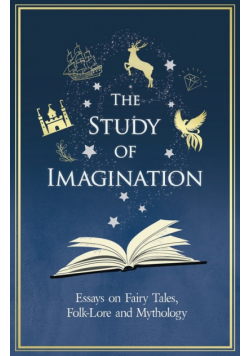 The Study of Imagination - Essays on Fairy Tales, Folk-Lore and Mythology