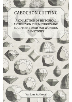 Cabochon Cutting - A Collection of Historical Articles on the Methods and Equipment Used for Working Gemstones