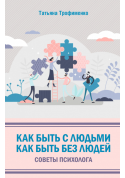 Как быть с людьми. Как быть без людей. Советы психолога