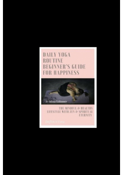 Daily Yoga Routine Beginner's Guide For Happiness The Mindful & Healthy Lifestyle With Zen & Spiritual Eternity