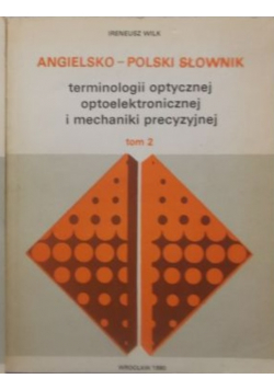 Angielsko – polski słownik terminologii optycznej optoelektronicznej i mechaniki precyzyjnej tom II