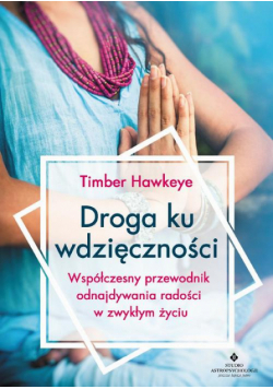 Droga ku wdzięczności. Współczesny przewodnik odnajdywania radości w zwykłym życiu