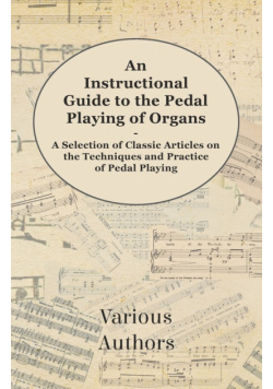 An Instructional Guide to the Pedal Playing of Organs - A Selection of Classic Articles on the Techniques and Practice of Pedal Playing