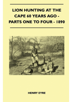 Lion Hunting At The Cape 60 Years Ago - Parts One To Four - 1890