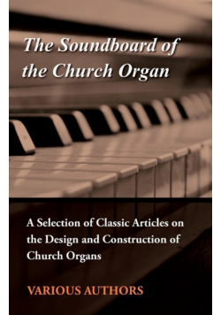 The Soundboard of the Church Organ - A Selection of Classic Articles on the Design and Construction of Church Organs