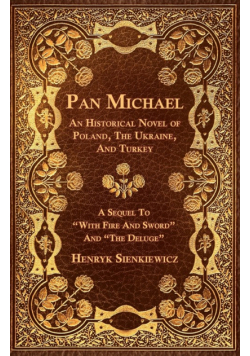 Pan Michael - An Historical Novel of Poland, The Ukraine, And Turkey. A Sequel To "With Fire And Sword" And "The Deluge"
