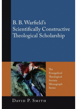 B. B. Warfield's Scientifically Constructive Theological Scholarship