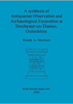 A synthesis of Antiquarian Observation and Archaeological Excavation at Dorchester-on-Thames, Oxfordshire