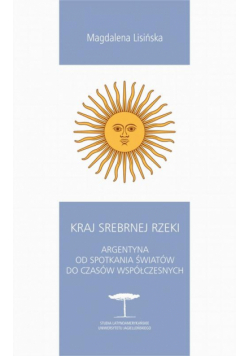 Kraj Srebrnej Rzeki. Argentyna od spotkania światów do czasów współczesnych